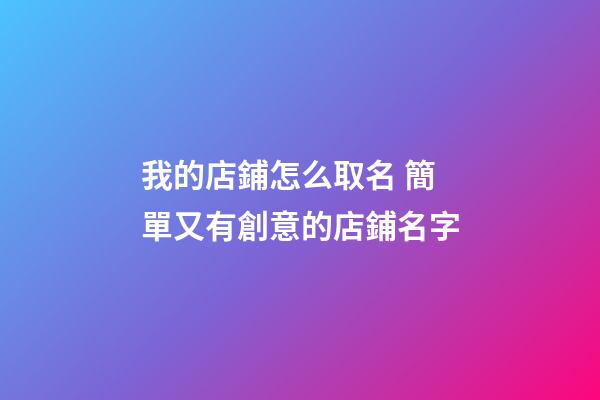 我的店鋪怎么取名 簡單又有創意的店鋪名字-第1張-店鋪起名-玄機派